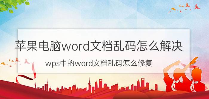 苹果电脑word文档乱码怎么解决 wps中的word文档乱码怎么修复？